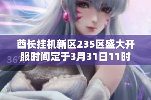 酋长挂机新区235区盛大开服时间定于3月31日11时