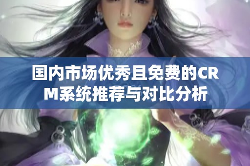 国内市场优秀且免费的CRM系统推荐与对比分析