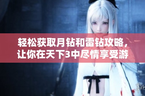 轻松获取月钻和雷钻攻略，让你在天下3中尽情享受游戏魅力