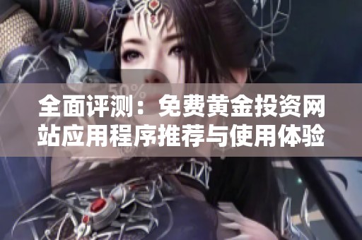 全面评测：免费黄金投资网站应用程序推荐与使用体验分享