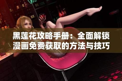 黑莲花攻略手册：全面解锁漫画免费获取的方法与技巧