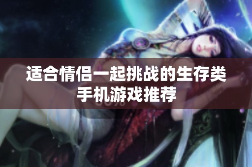 适合情侣一起挑战的生存类手机游戏推荐
