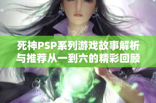 死神PSP系列游戏故事解析与推荐从一到六的精彩回顾