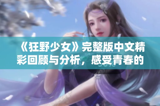 《狂野少女》完整版中文精彩回顾与分析，感受青春的叛逆与自由