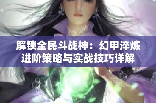 解锁全民斗战神：幻甲淬炼进阶策略与实战技巧详解