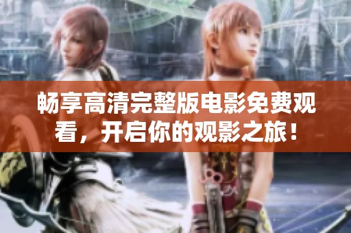 畅享高清完整版电影免费观看，开启你的观影之旅！