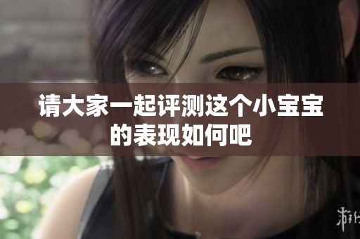 请大家一起评测这个小宝宝的表现如何吧