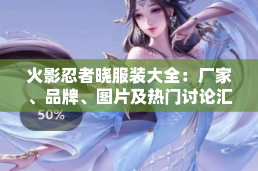 火影忍者晓服装大全：厂家、品牌、图片及热门讨论汇总