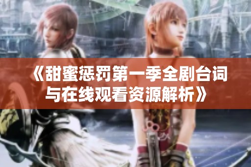 《甜蜜惩罚第一季全剧台词与在线观看资源解析》