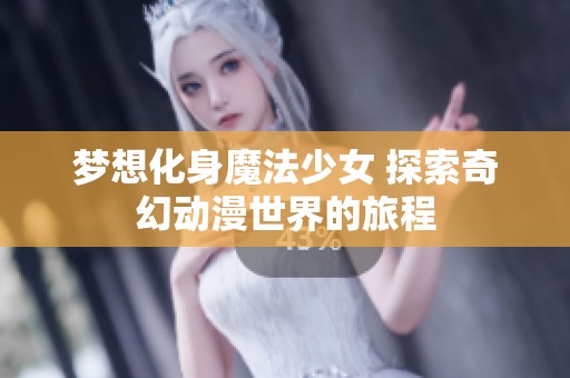 梦想化身魔法少女 探索奇幻动漫世界的旅程