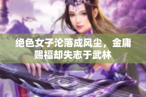 绝色女子沦落成风尘，金庸赐福却失志于武林