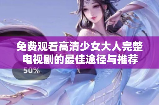 免费观看高清少女大人完整电视剧的最佳途径与推荐