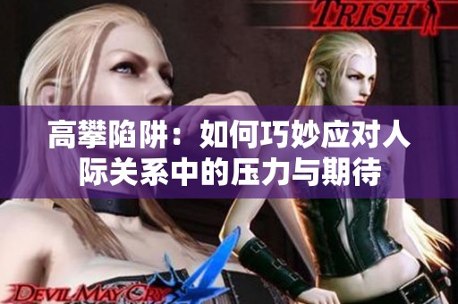 高攀陷阱：如何巧妙应对人际关系中的压力与期待