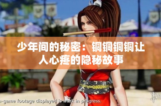 少年间的秘密：铜铜铜铜让人心疼的隐秘故事