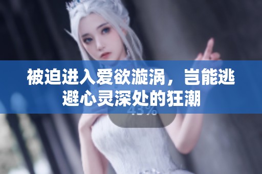 被迫进入爱欲漩涡，岂能逃避心灵深处的狂潮