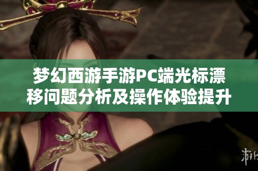 梦幻西游手游PC端光标漂移问题分析及操作体验提升建议