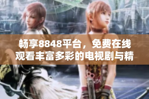 畅享8848平台，免费在线观看丰富多彩的电视剧与精彩剧集