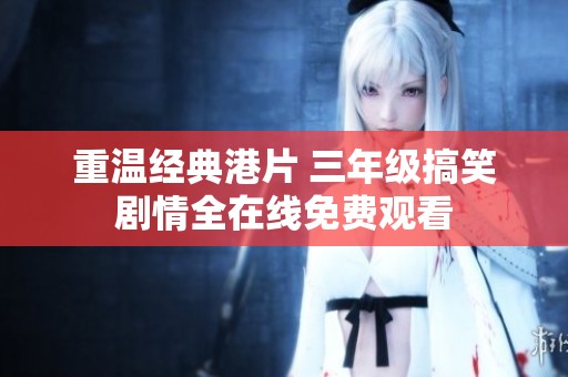 重温经典港片 三年级搞笑剧情全在线免费观看