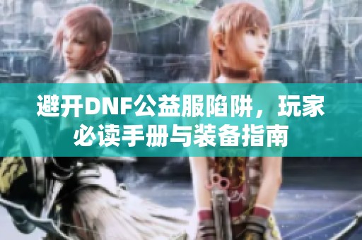 避开DNF公益服陷阱，玩家必读手册与装备指南