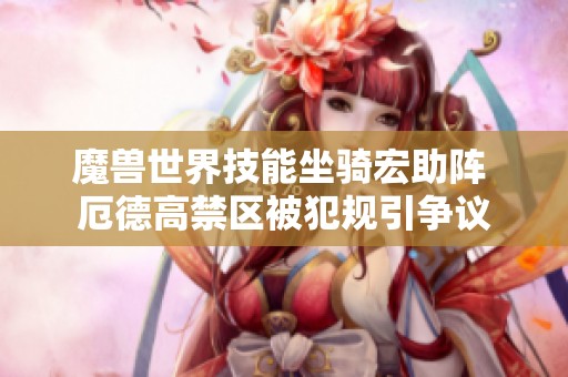 魔兽世界技能坐骑宏助阵 厄德高禁区被犯规引争议