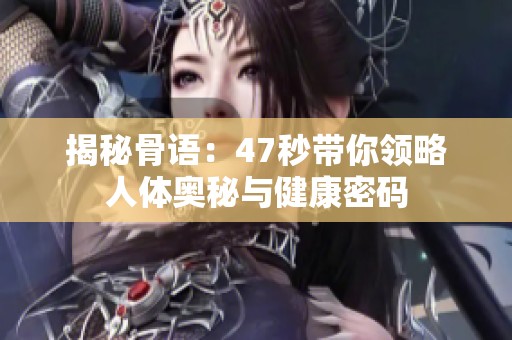 揭秘骨语：47秒带你领略人体奥秘与健康密码