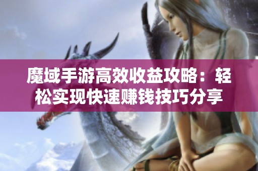 魔域手游高效收益攻略：轻松实现快速赚钱技巧分享