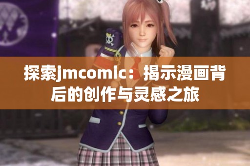 探索jmcomic：揭示漫画背后的创作与灵感之旅