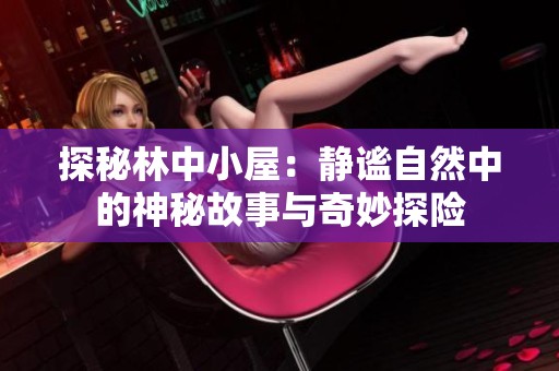探秘林中小屋：静谧自然中的神秘故事与奇妙探险