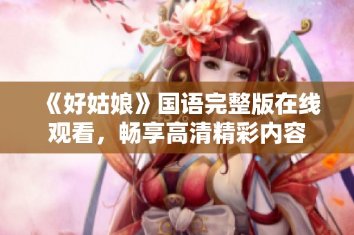 《好姑娘》国语完整版在线观看，畅享高清精彩内容