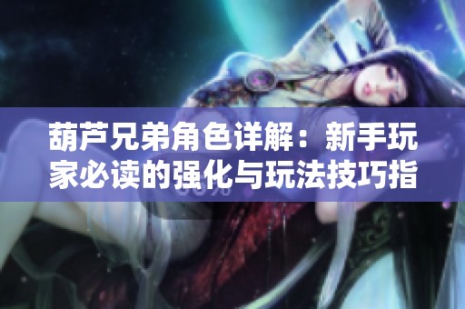 葫芦兄弟角色详解：新手玩家必读的强化与玩法技巧指南
