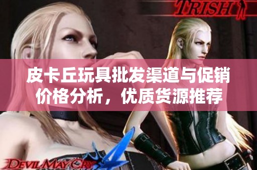 皮卡丘玩具批发渠道与促销价格分析，优质货源推荐