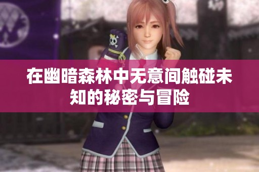 在幽暗森林中无意间触碰未知的秘密与冒险