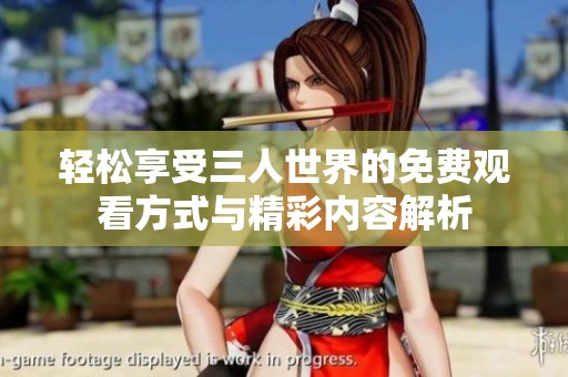 轻松享受三人世界的免费观看方式与精彩内容解析