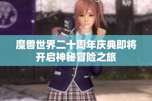 魔兽世界二十周年庆典即将开启神秘冒险之旅