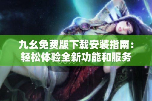九幺免费版下载安装指南：轻松体验全新功能和服务