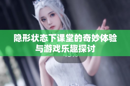 隐形状态下课堂的奇妙体验与游戏乐趣探讨