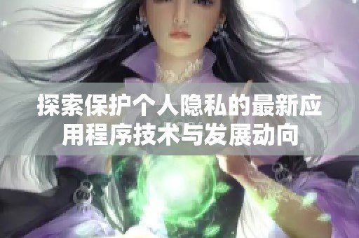 探索保护个人隐私的最新应用程序技术与发展动向