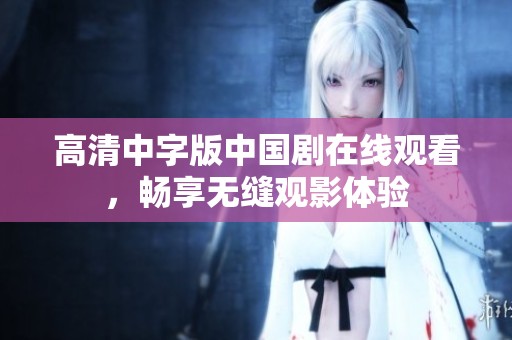 高清中字版中国剧在线观看，畅享无缝观影体验