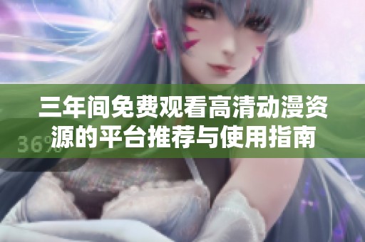 三年间免费观看高清动漫资源的平台推荐与使用指南