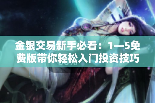 金银交易新手必看：1—5免费版带你轻松入门投资技巧