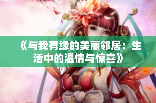 《与我有缘的美丽邻居：生活中的温情与惊喜》