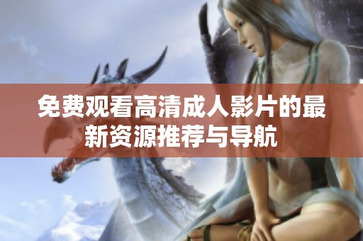 免费观看高清成人影片的最新资源推荐与导航