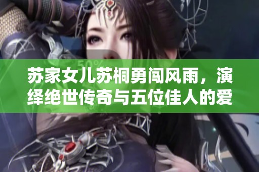 苏家女儿苏桐勇闯风雨，演绎绝世传奇与五位佳人的爱情纠葛