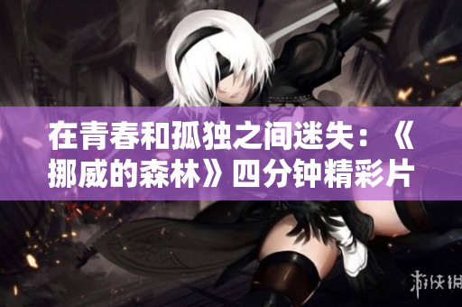 在青春和孤独之间迷失：《挪威的森林》四分钟精彩片段解读