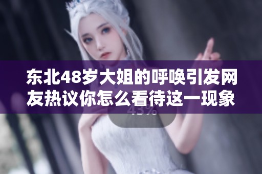 东北48岁大姐的呼唤引发网友热议你怎么看待这一现象