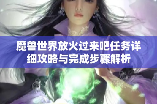 魔兽世界放火过来吧任务详细攻略与完成步骤解析