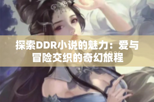 探索DDR小说的魅力：爱与冒险交织的奇幻旅程