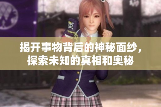 揭开事物背后的神秘面纱，探索未知的真相和奥秘