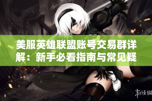 美服英雄联盟账号交易群详解：新手必看指南与常见疑问解答