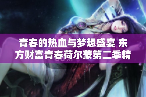 青春的热血与梦想盛宴 东方财富青春荷尔蒙第二季精彩揭幕